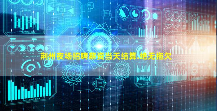 荆州夜场招聘薪资当天结算.绝无拖欠